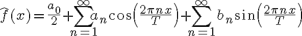 $\hat{f}(x)=\frac{a_0}{2}+\sum_{n=1}^{\infty}a_n\cos\left(\frac{2\pi nx}{T}\right)+\sum_{n=1}^{\infty}b_n\sin\left(\frac{2\pi nx}{T}\right)$